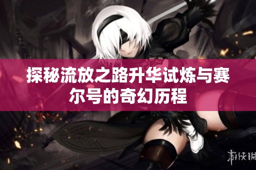 探秘流放之路升华试炼与赛尔号的奇幻历程