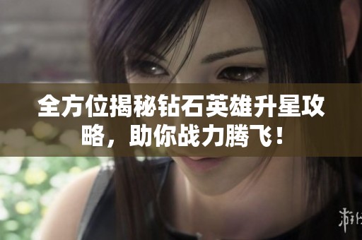 全方位揭秘钻石英雄升星攻略，助你战力腾飞！