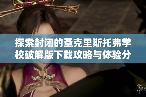 探索封闭的圣克里斯托弗学校破解版下载攻略与体验分享