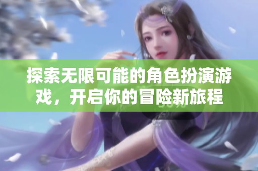 探索无限可能的角色扮演游戏，开启你的冒险新旅程