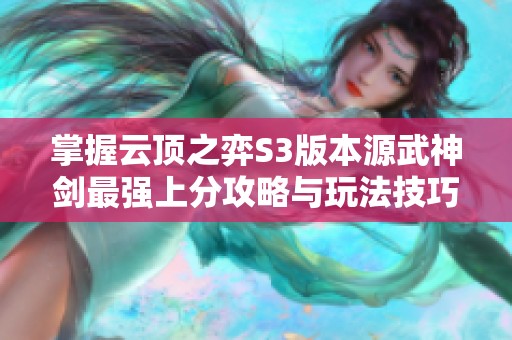 掌握云顶之弈S3版本源武神剑最强上分攻略与玩法技巧