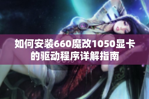 如何安装660魔改1050显卡的驱动程序详解指南