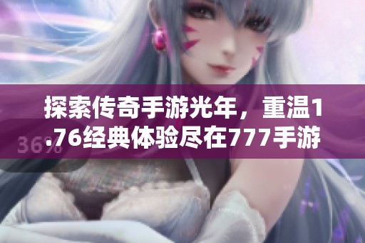 探索传奇手游光年，重温1.76经典体验尽在777手游网