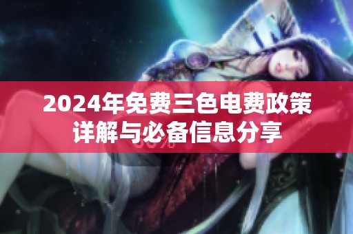 2024年免费三色电费政策详解与必备信息分享