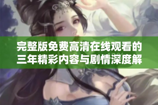 完整版免费高清在线观看的三年精彩内容与剧情深度解析