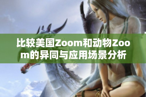 比较美国Zoom和动物Zoom的异同与应用场景分析