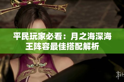 平民玩家必看：月之海深海王阵容最佳搭配解析