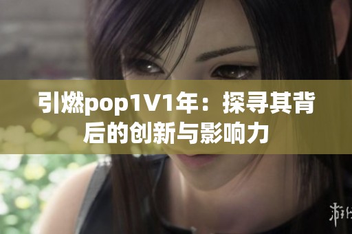 引燃pop1∨1年：探寻其背后的创新与影响力