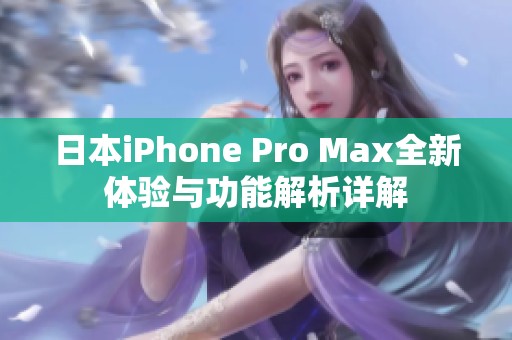 日本iPhone Pro Max全新体验与功能解析详解