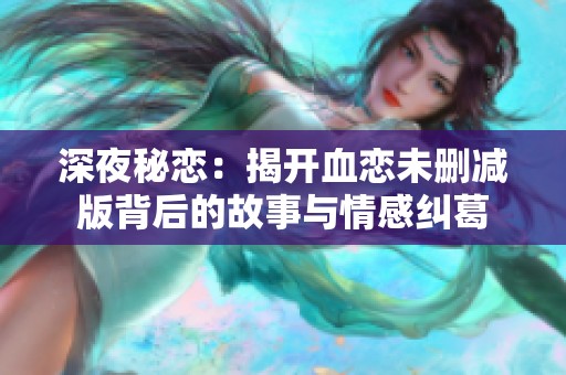 深夜秘恋：揭开血恋未删减版背后的故事与情感纠葛