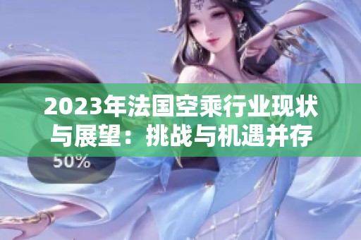 2023年法国空乘行业现状与展望：挑战与机遇并存