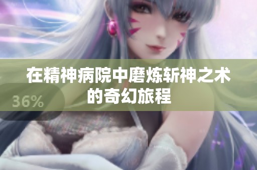 在精神病院中磨炼斩神之术的奇幻旅程