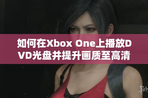 如何在Xbox One上播放DVD光盘并提升画质至高清水平