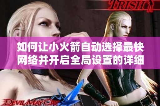 如何让小火箭自动选择最快网络并开启全局设置的详细指南