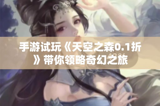 手游试玩《天空之森0.1折》带你领略奇幻之旅