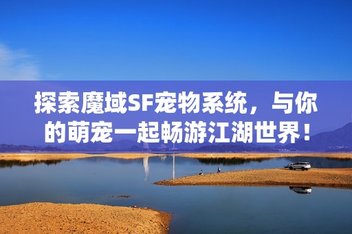 探索魔域SF宠物系统，与你的萌宠一起畅游江湖世界！