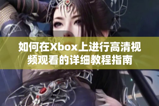 如何在Xbox上进行高清视频观看的详细教程指南