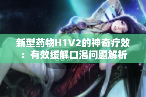 新型药物H1V2的神奇疗效：有效缓解口渴问题解析