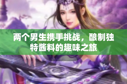 两个男生携手挑战，酿制独特酱料的趣味之旅