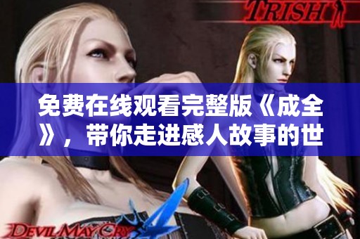 免费在线观看完整版《成全》，带你走进感人故事的世界