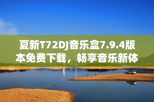 夏新T72DJ音乐盒7.9.4版本免费下载，畅享音乐新体验