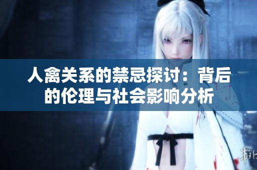 人禽关系的禁忌探讨：背后的伦理与社会影响分析