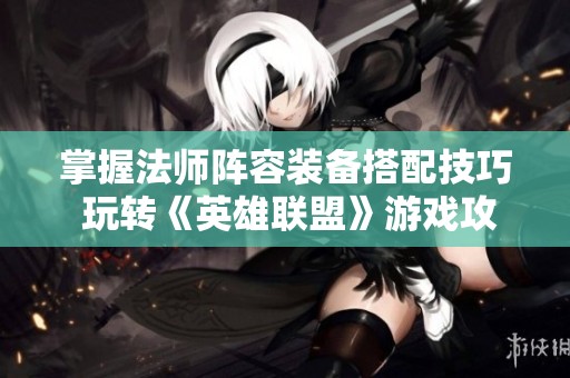 掌握法师阵容装备搭配技巧 玩转《英雄联盟》游戏攻略