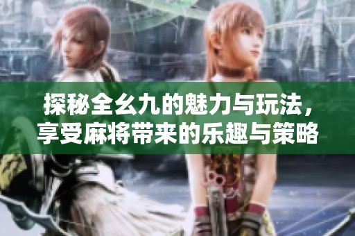 探秘全幺九的魅力与玩法，享受麻将带来的乐趣与策略