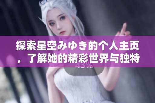 探索星空みゆき的个人主页，了解她的精彩世界与独特魅力