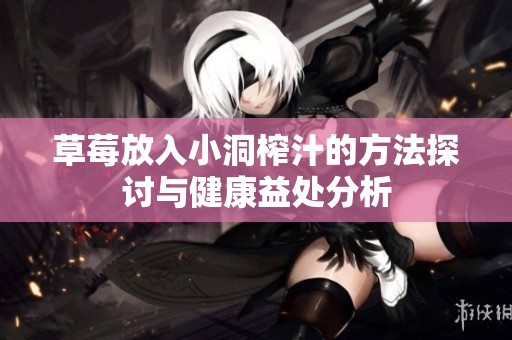 草莓放入小洞榨汁的方法探讨与健康益处分析