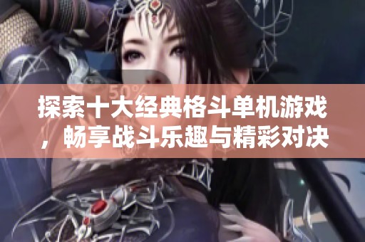 探索十大经典格斗单机游戏，畅享战斗乐趣与精彩对决
