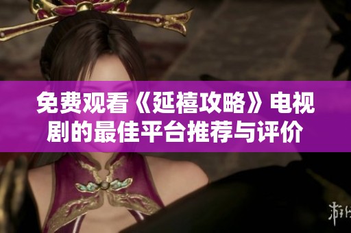 免费观看《延禧攻略》电视剧的最佳平台推荐与评价