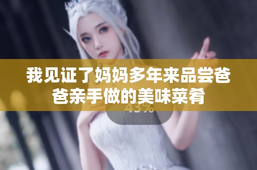 我见证了妈妈多年来品尝爸爸亲手做的美味菜肴