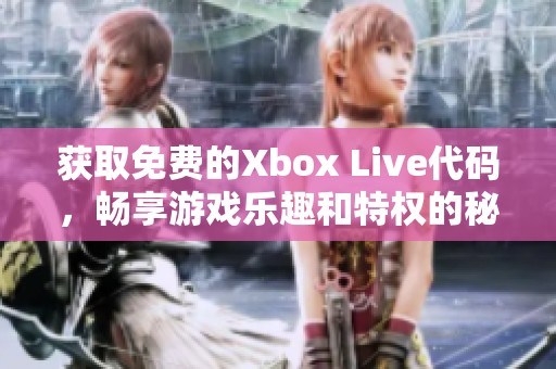 获取免费的Xbox Live代码，畅享游戏乐趣和特权的秘诀