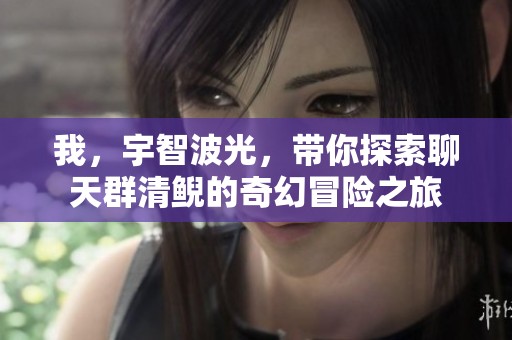 我，宇智波光，带你探索聊天群清鲵的奇幻冒险之旅