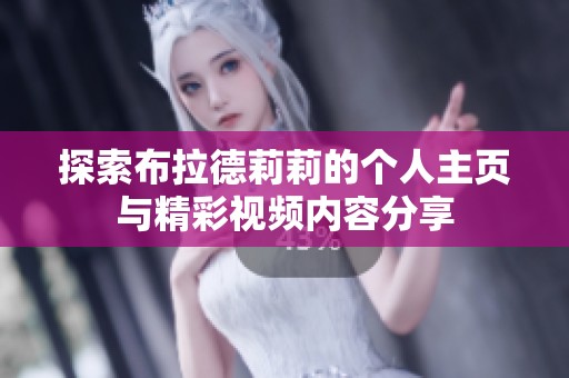 探索布拉德莉莉的个人主页与精彩视频内容分享