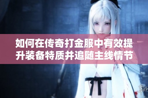 如何在传奇打金服中有效提升装备特质并追随主线情节
