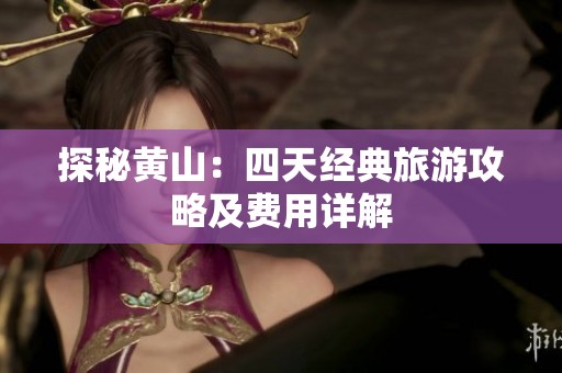 探秘黄山：四天经典旅游攻略及费用详解