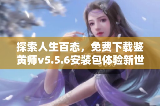 探索人生百态，免费下载鉴黄师v5.5.6安装包体验新世界