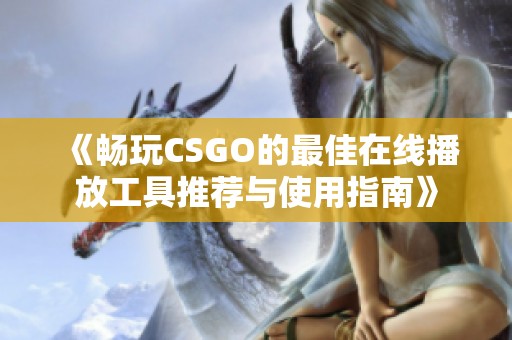 《畅玩CSGO的最佳在线播放工具推荐与使用指南》