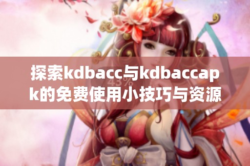 探索kdbacc与kdbaccapk的免费使用小技巧与资源分享