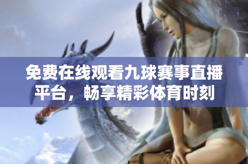 免费在线观看九球赛事直播平台，畅享精彩体育时刻