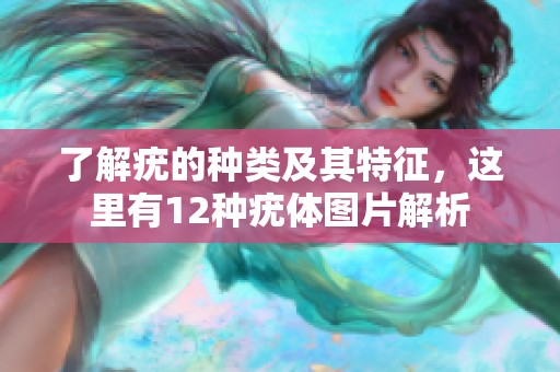 了解疣的种类及其特征，这里有12种疣体图片解析