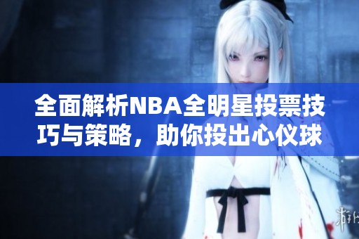 全面解析NBA全明星投票技巧与策略，助你投出心仪球员