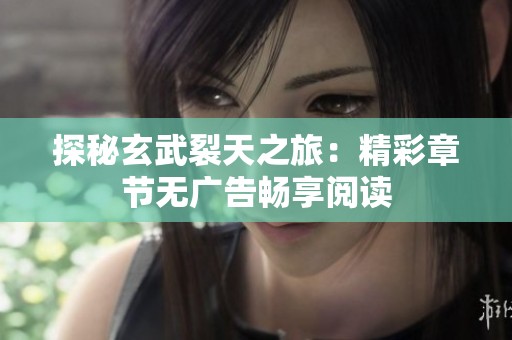 探秘玄武裂天之旅：精彩章节无广告畅享阅读