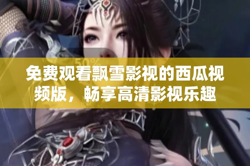 免费观看飘雪影视的西瓜视频版，畅享高清影视乐趣