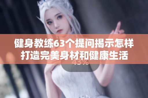 健身教练63个提问揭示怎样打造完美身材和健康生活