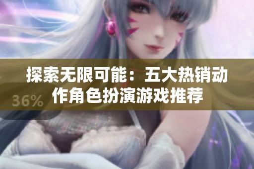 探索无限可能：五大热销动作角色扮演游戏推荐