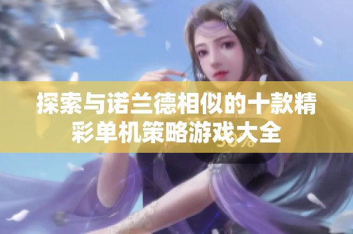 探索与诺兰德相似的十款精彩单机策略游戏大全
