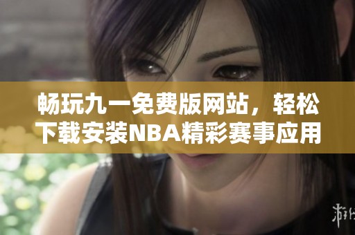 畅玩九一免费版网站，轻松下载安装NBA精彩赛事应用